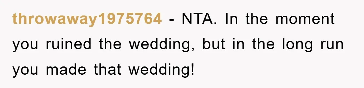 throwaway1975764 − NTA. In the moment you ruined the wedding, but in the long run you made that wedding!