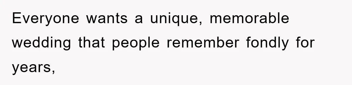 Everyone wants a unique, memorable wedding that people remember fondly for years,