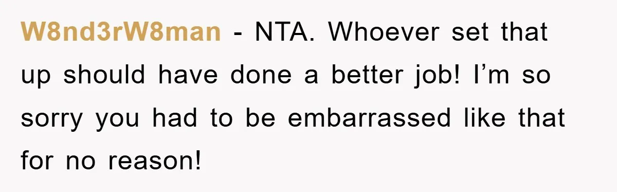 W8nd3rW8man − NTA. Whoever set that up should have done a better job! I’m so sorry you had to be embarrassed like that for no reason!