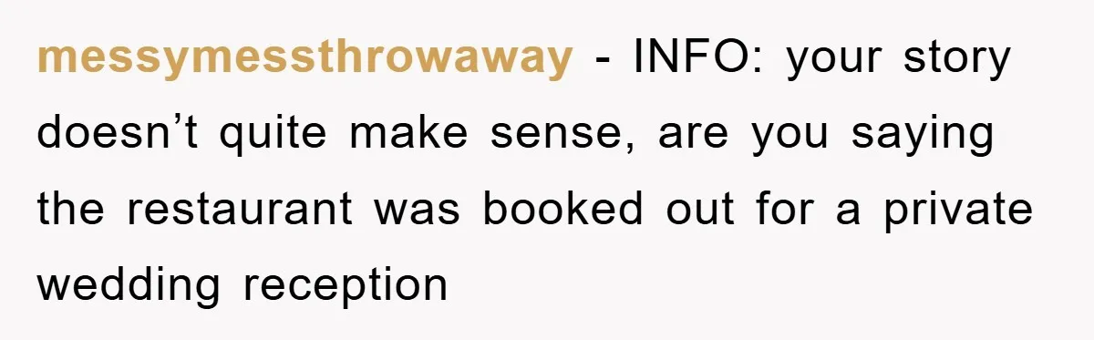 messymessthrowaway − INFO: your story doesn’t quite make sense, are you saying the restaurant was booked out for a private wedding reception