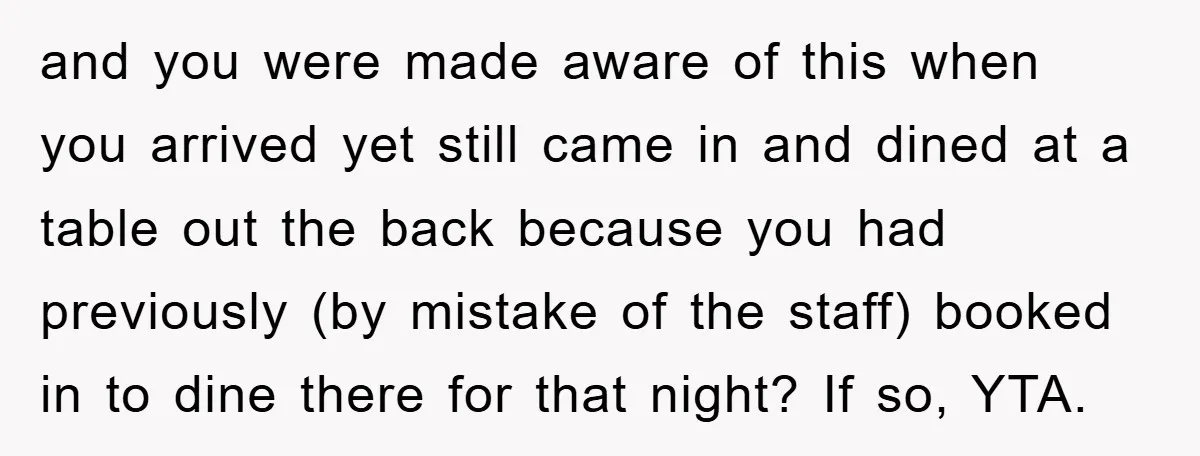 and you were made aware of this when you arrived yet still came in and dined at a table out the back because you had previously (by mistake of the...