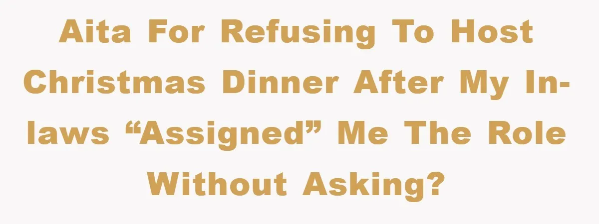 AITA for refusing to host Christmas dinner after my in-laws “assigned” me the role without asking?