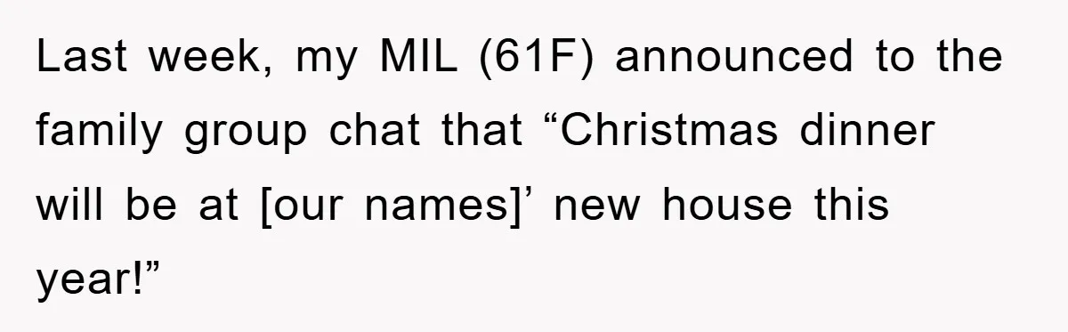 Last week, my MIL (61F) announced to the family group chat that “Christmas dinner will be at [our names]’ new house this year!”