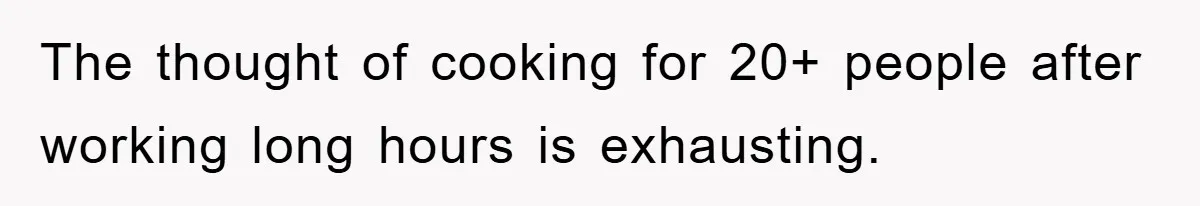 The thought of cooking for 20+ people after working long hours is exhausting.