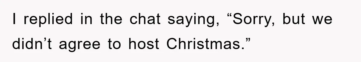 I replied in the chat saying, “Sorry, but we didn’t agree to host Christmas.”