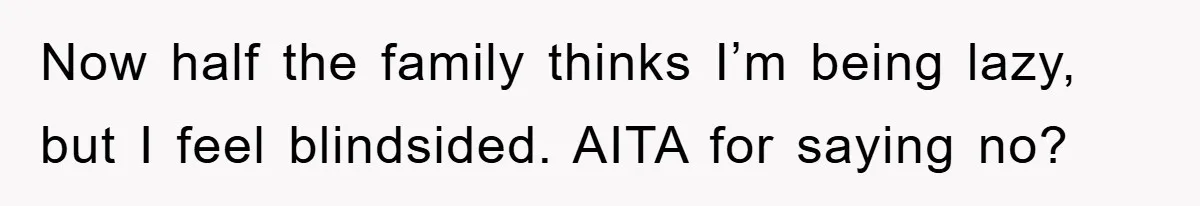 Now half the family thinks I’m being lazy, but I feel blindsided. AITA for saying no?