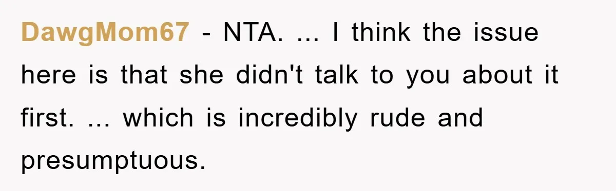 DawgMom67 − NTA. ... I think the issue here is that she didn't talk to you about it first. ... which is incredibly rude and presumptuous.