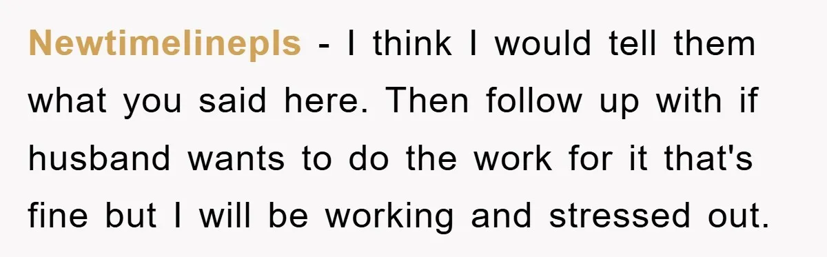 Newtimelinepls − I think I would tell them what you said here. Then follow up with if husband wants to do the work for it that's fine but I will...