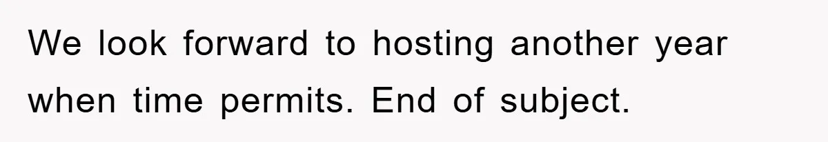 We look forward to hosting another year when time permits. End of subject.