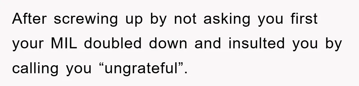 After screwing up by not asking you first your MIL doubled down and insulted you by calling you “ungrateful”.