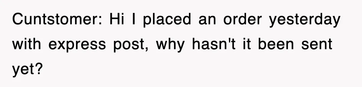 Cuntstomer: Hi I placed an order yesterday with express post, why hasn't it been sent yet?