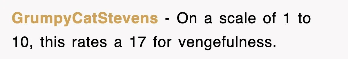 GrumpyCatStevens − On a scale of 1 to 10, this rates a 17 for vengefulness.