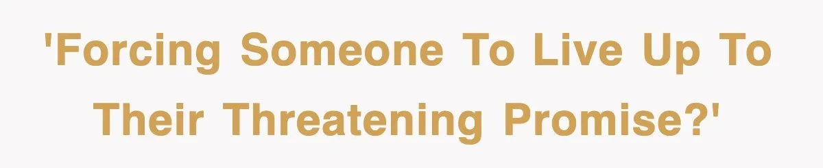 'Forcing someone to live up to their threatening promise?'