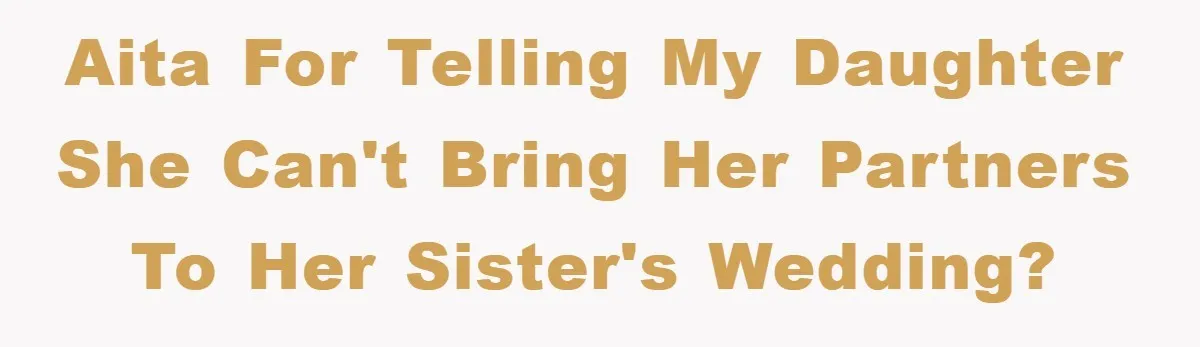 AITA for telling my daughter she can't bring her partners to her sister's wedding?