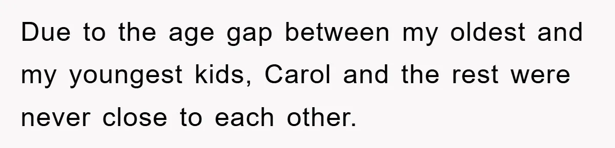 Due to the age gap between my oldest and my youngest kids, Carol and the rest were never close to each other.