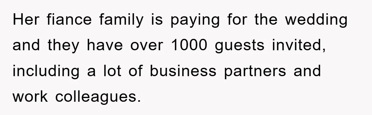 Her fiance family is paying for the wedding and they have over 1000 guests invited, including a lot of business partners and work colleagues.