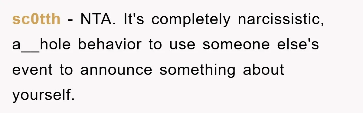 sc0tth − NTA. It's completely narcissistic, a__hole behavior to use someone else's event to announce something about yourself.