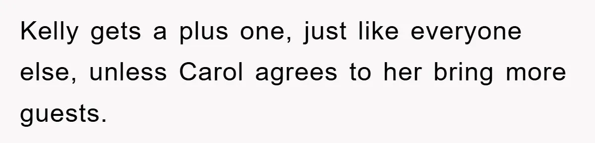 Kelly gets a plus one, just like everyone else, unless Carol agrees to her bring more guests.