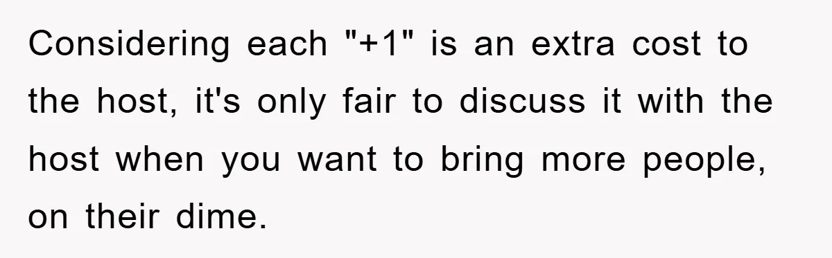Considering each "+1" is an extra cost to the host, it's only fair to discuss it with the host when you want to bring more people, on their dime.