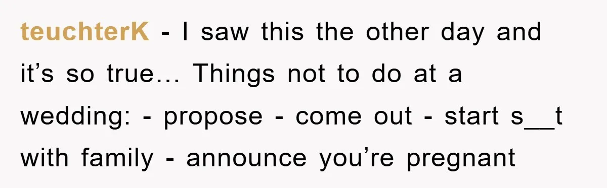 teuchterK − I saw this the other day and it’s so true… Things not to do at a wedding: - propose - come out - start s__t with family -...
