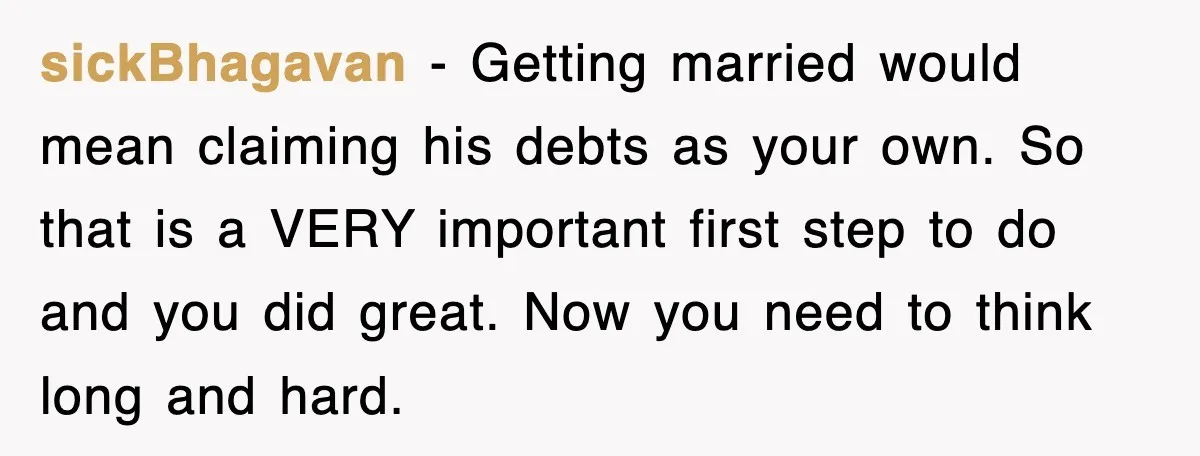 sickBhagavan − Getting married would mean claiming his debts as your own. So that is a VERY important first step to do and you did great. Now you need to...