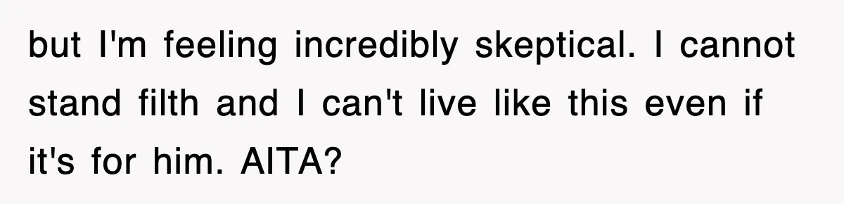 but I'm feeling incredibly skeptical. I cannot stand filth and I can't live like this even if it's for him. AITA?