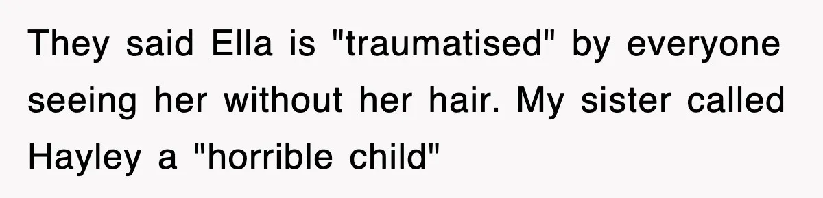 They said Ella is "traumatised" by everyone seeing her without her hair. My sister called Hayley a "horrible child"