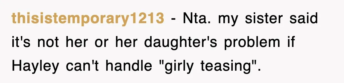 thisistemporary1213 − Nta. my sister said it's not her or her daughter's problem if Hayley can't handle "girly teasing".