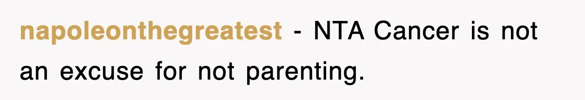 napoleonthegreatest − NTA Cancer is not an excuse for not parenting.