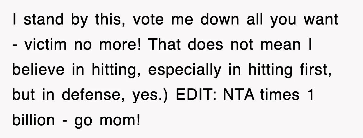I stand by this, vote me down all you want - victim no more! That does not mean I believe in hitting, especially in hitting first, but in defense, yes.)...