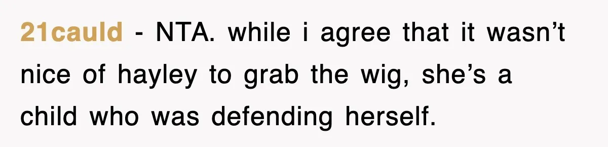 21cauld − NTA. while i agree that it wasn’t nice of hayley to grab the wig, she’s a child who was defending herself.
