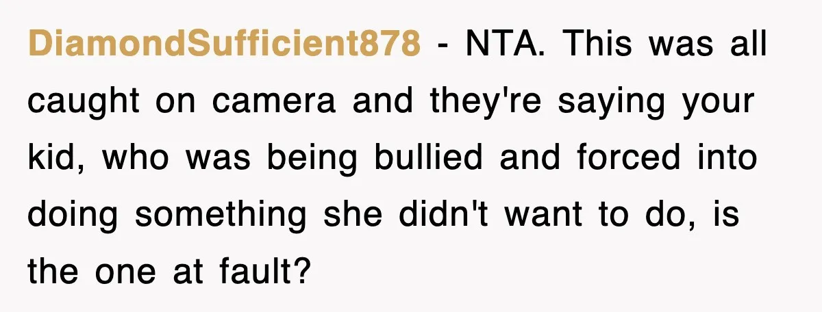 DiamondSufficient878 − NTA. This was all caught on camera and they're saying your kid, who was being bullied and forced into doing something she didn't want to do, is the...