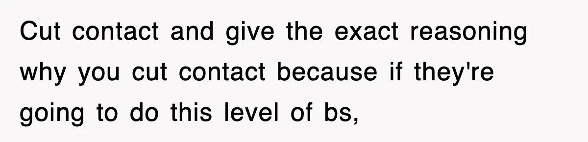 Cut contact and give the exact reasoning why you cut contact because if they're going to do this level of bs,