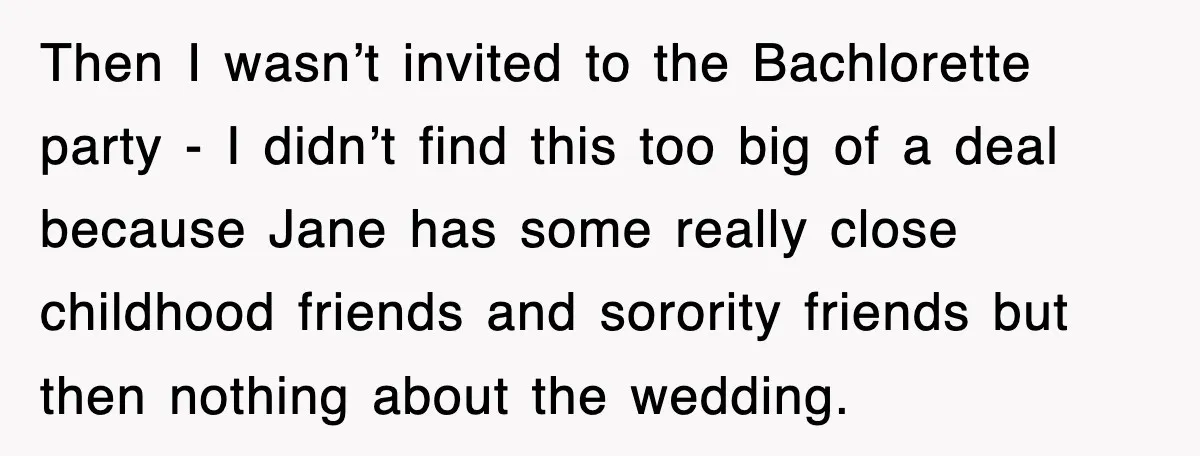 Then I wasn’t invited to the Bachlorette party - I didn’t find this too big of a deal because Jane has some really close childhood friends and sorority friends but...