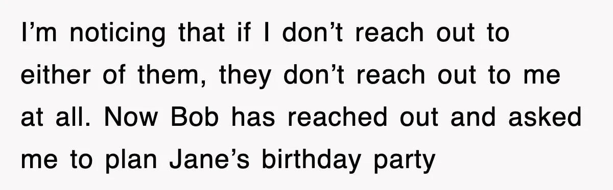 I’m noticing that if I don’t reach out to either of them, they don’t reach out to me at all. Now Bob has reached out and asked me to plan...