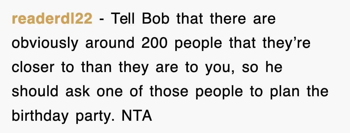 readerdl22 − Tell Bob that there are obviously around 200 people that they’re closer to than they are to you, so he should ask one of those people to plan...