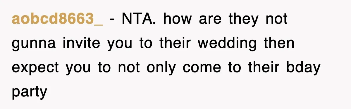 aobcd8663_ − NTA. how are they not gunna invite you to their wedding then expect you to not only come to their bday party