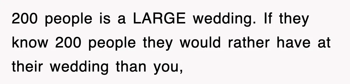 200 people is a LARGE wedding. If they know 200 people they would rather have at their wedding than you,