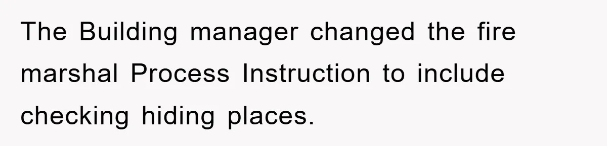 The Building manager changed the fire marshal Process Instruction to include checking hiding places.