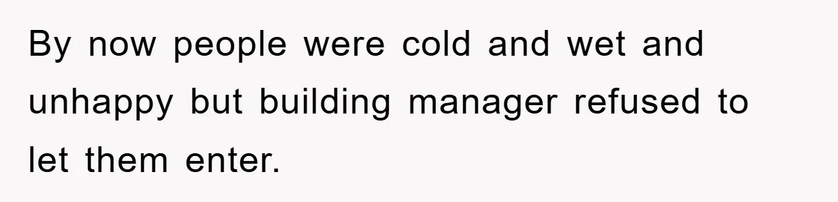 By now people were cold and wet and unhappy but building manager refused to let them enter.