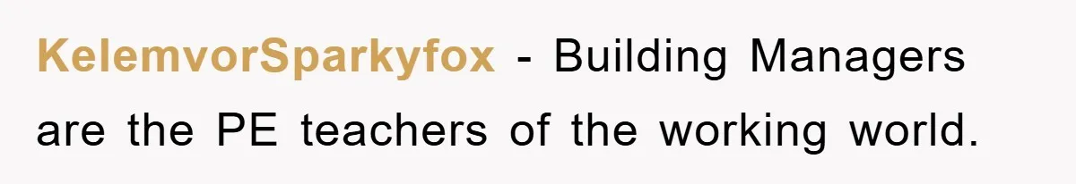 KelemvorSparkyfox − Building Managers are the PE teachers of the working world.