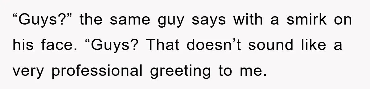 The College Guy Criticized Her Greeting - She Turned His Meal into a Comedy of Revenge “Guys?” the same guy says with a smirk on his face. “Guys? That doesn’t sound like a very professional greeting to me.