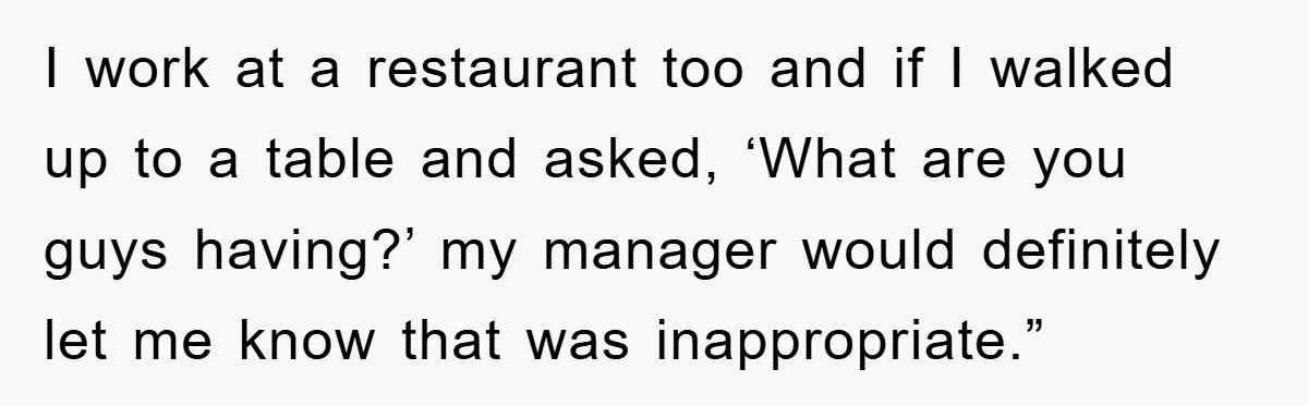 The College Guy Criticized Her Greeting - She Turned His Meal into a Comedy of Revenge I work at a restaurant too and if I walked up to a table and asked, ‘What are you guys having?’ my manager would definitely let me know that was...