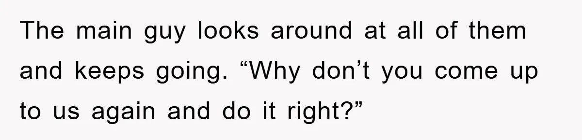 The College Guy Criticized Her Greeting - She Turned His Meal into a Comedy of Revenge The main guy looks around at all of them and keeps going. “Why don’t you come up to us again and do it right?”