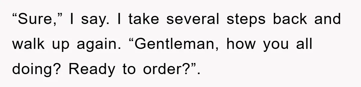 The College Guy Criticized Her Greeting - She Turned His Meal into a Comedy of Revenge “Sure,” I say. I take several steps back and walk up again. “Gentleman, how you all doing? Ready to order?”.