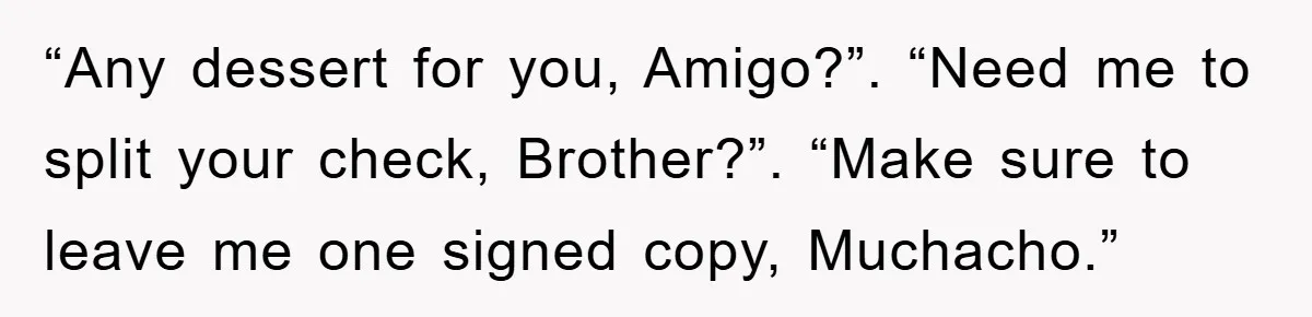 The College Guy Criticized Her Greeting - She Turned His Meal into a Comedy of Revenge “Any dessert for you, Amigo?”. “Need me to split your check, Brother?”. “Make sure to leave me one signed copy, Muchacho.”