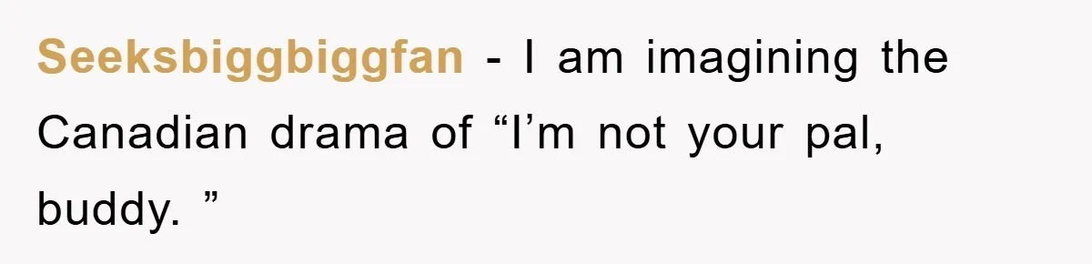 The College Guy Criticized Her Greeting - She Turned His Meal into a Comedy of Revenge Seeksbiggbiggfan − I am imagining the Canadian drama of “I’m not your pal, buddy. ”