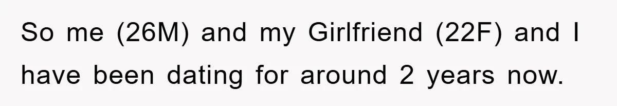 So me (26M) and my Girlfriend (22F) and I have been dating for around 2 years now.