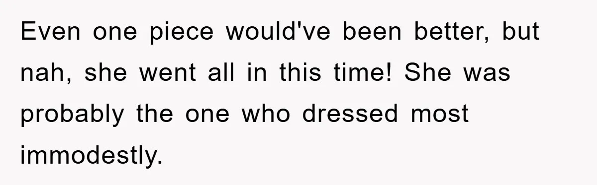 Even one piece would've been better, but nah, she went all in this time! She was probably the one who dressed most immodestly.