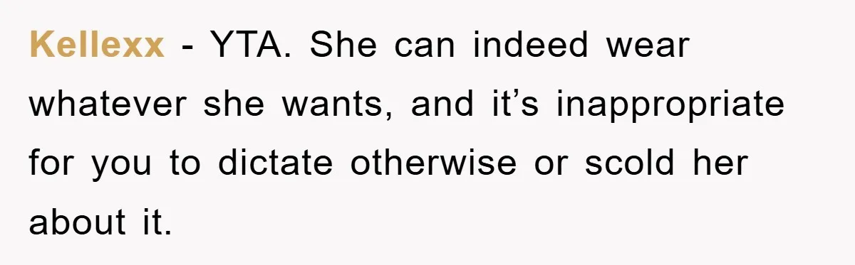 Kellexx − YTA. She can indeed wear whatever she wants, and it’s inappropriate for you to dictate otherwise or scold her about it.